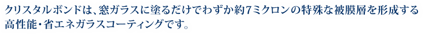 クリスタルボンドは、窓ガラスに塗るだけでわずか約7ミクロンの特殊な被膜層を形成する