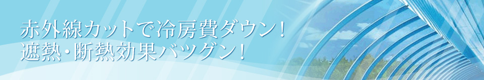 赤外線カットで冷房費ダウン！遮熱・断熱効果バツグン！