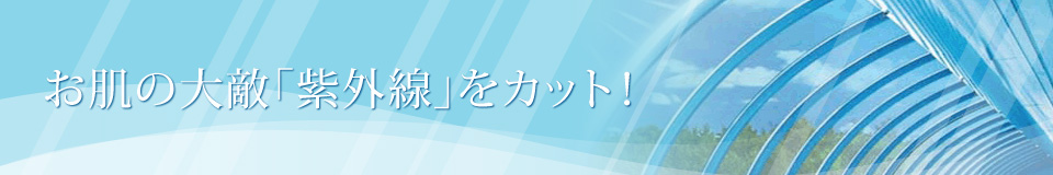 お肌の大敵「紫外線」をカット！